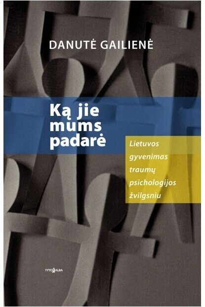 Danutė Gailienė. WHAT HAVE THEY DONE TO US: THE LIFE OF LITHUANIA FROM THE PERSPECTIVE OF TRAUMA PSYCHOLOGY